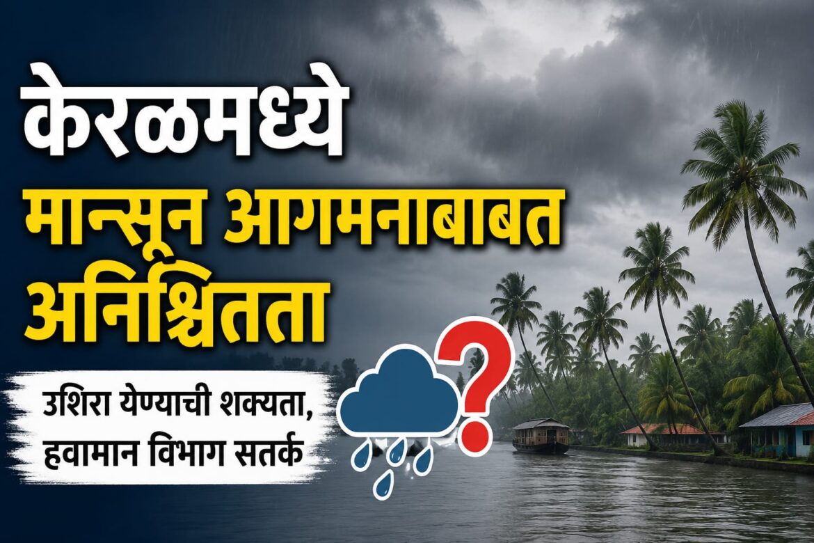 केरळमध्ये मान्सून आगमनाबाबत अनिश्चितता; हवामान विभाग सतर्क